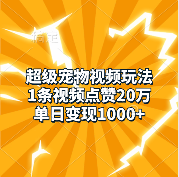 超级宠物视频玩法，1条视频点赞20万，单日变现1000+网创吧-网创项目资源站-副业项目-创业项目-搞钱项目恒杨云站