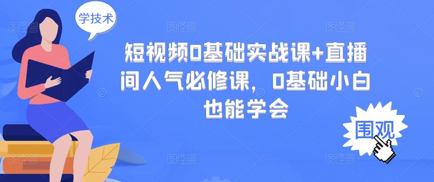 短视频0基础实战课+直播间人气必修课，0基础小白也能学会网创吧-网创项目资源站-副业项目-创业项目-搞钱项目恒杨云站