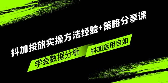抖加投放实操方法经验+策略分享课，学会数据分析，抖加运用自如网创吧-网创项目资源站-副业项目-创业项目-搞钱项目恒杨云站