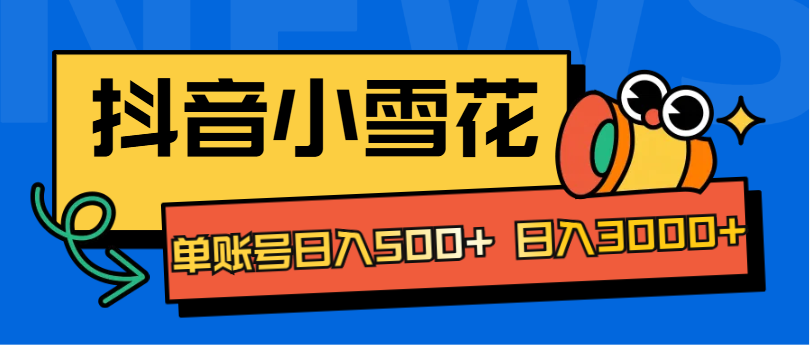 抖音小雪花项目，单账号日入500+ 日入3000+网创吧-网创项目资源站-副业项目-创业项目-搞钱项目恒杨云站