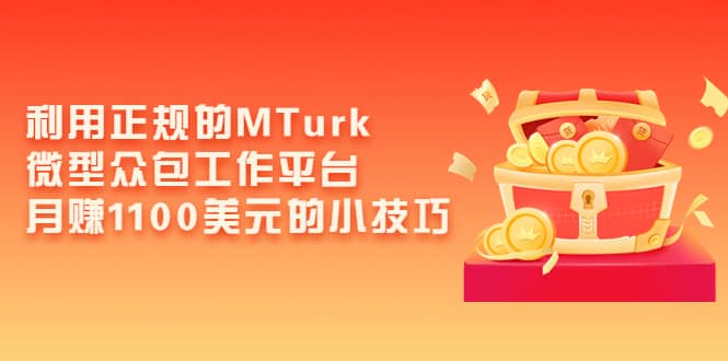 利用正规的MTurk微型众包工作平台，月赚1100美元的小技巧网创吧-网创项目资源站-副业项目-创业项目-搞钱项目恒杨云站
