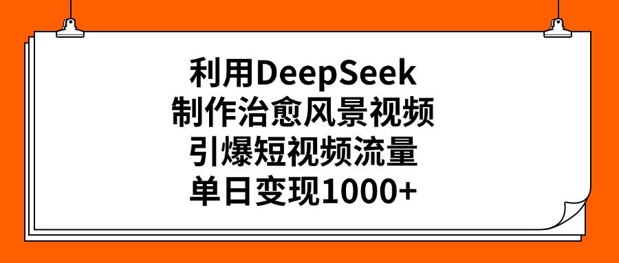 利用DeepSeek制作治愈风景视频，引爆短视频流量，单日变现1000+网创吧-网创项目资源站-副业项目-创业项目-搞钱项目恒杨云站
