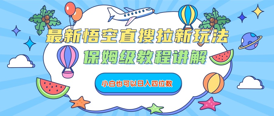 最新悟空直搜拉新玩法，保姆级教程讲解，小白也可以日入四位数网创吧-网创项目资源站-副业项目-创业项目-搞钱项目恒杨云站