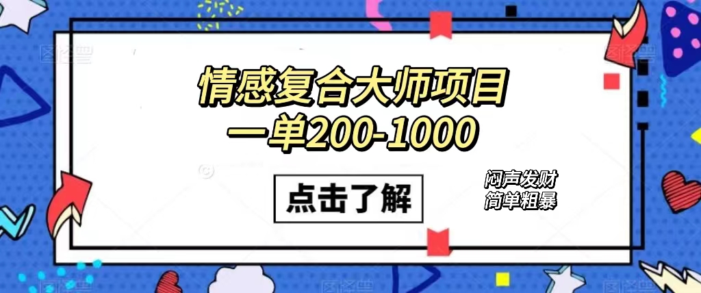 情感复合大师项目，一单200-1000，闷声发财的小生意！简单粗暴（附资料）网创吧-网创项目资源站-副业项目-创业项目-搞钱项目恒杨云站