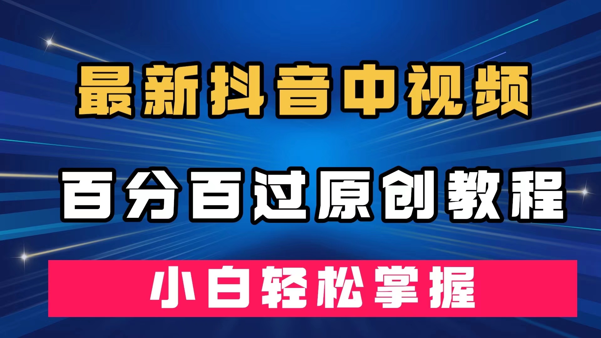 最新抖音中视频百分百过原创教程，深度去重，小白轻松掌握网创吧-网创项目资源站-副业项目-创业项目-搞钱项目恒杨云站