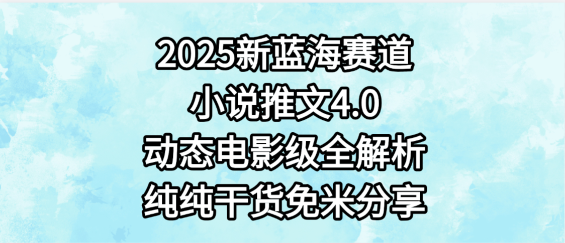 小说推文新蓝海赛道，最新4.0动态电影级版本，纯纯干货，免米分享，免费陪跑网创吧-网创项目资源站-副业项目-创业项目-搞钱项目恒杨云站