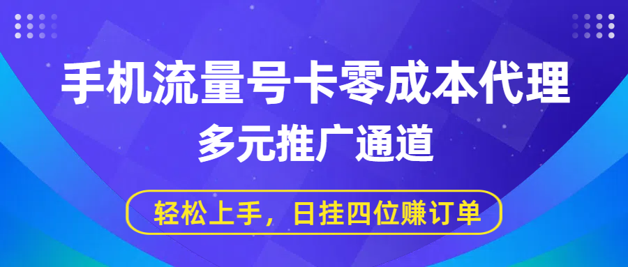 手机流量号卡零成本代理，多元推广通道，轻松上手，日挂四位赚订单网创吧-网创项目资源站-副业项目-创业项目-搞钱项目恒杨云站
