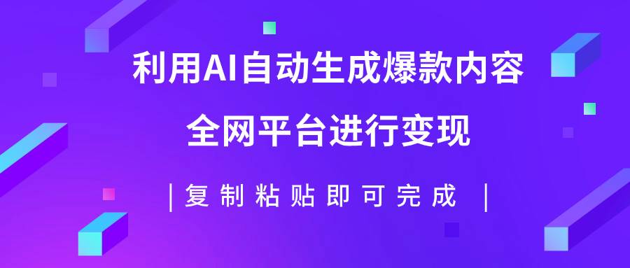 利用AI批量生产出爆款内容，全平台进行变现，复制粘贴日入500+网创吧-网创项目资源站-副业项目-创业项目-搞钱项目恒杨云站