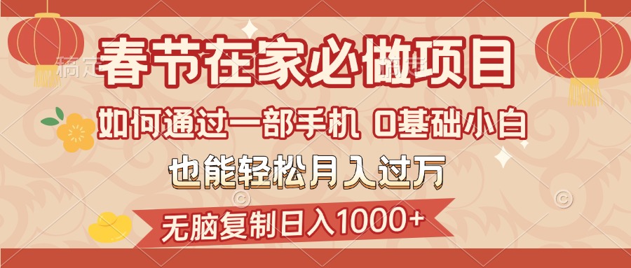 春节在家如何通过一部手机，无脑复制日入1000+，0基础小白也能轻松月入过万网创吧-网创项目资源站-副业项目-创业项目-搞钱项目恒杨云站