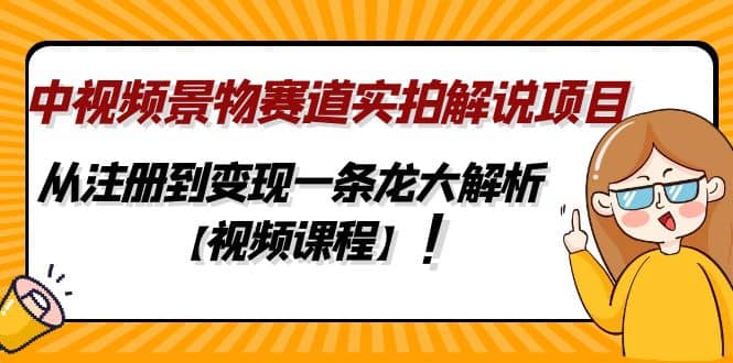 中视频景物赛道实拍解说项目，从注册到变现一条龙大解析【视频课程】网创吧-网创项目资源站-副业项目-创业项目-搞钱项目恒杨云站