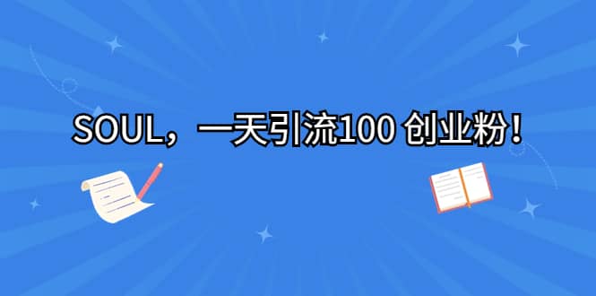SOUL，一天引流100 创业粉网创吧-网创项目资源站-副业项目-创业项目-搞钱项目恒杨云站