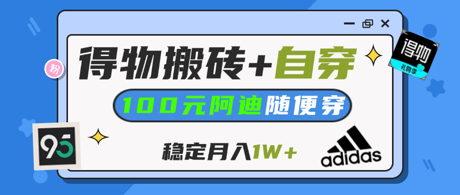 【得物】鞋服搬砖,自穿阿迪100+,一单50-500+,小白轻松上手,月入1W+网创吧-网创项目资源站-副业项目-创业项目-搞钱项目恒杨云站