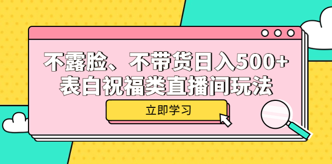 不露脸、不带货日入500+的表白祝福类直播间玩法网创吧-网创项目资源站-副业项目-创业项目-搞钱项目恒杨云站