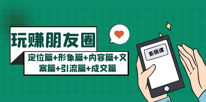 玩赚朋友圈系统课：定位篇+形象篇+内容篇+文案篇+引流篇+成交篇网创吧-网创项目资源站-副业项目-创业项目-搞钱项目恒杨云站