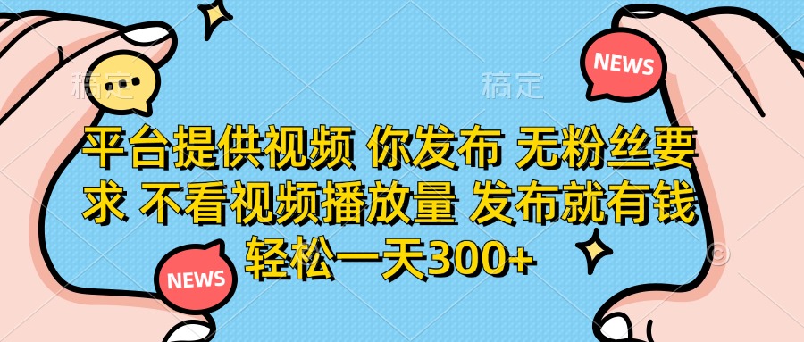 平台提供视频，你发布  无粉丝要求，不看视频播放量，发布就有钱，轻松一天300+网创吧-网创项目资源站-副业项目-创业项目-搞钱项目恒杨云站