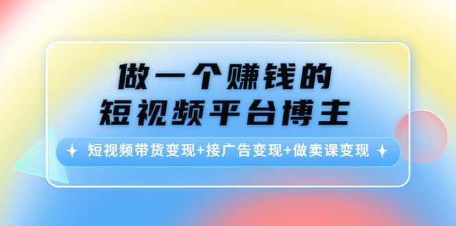 短视频带货变现+接广告变现+做卖课变现网创吧-网创项目资源站-副业项目-创业项目-搞钱项目恒杨云站