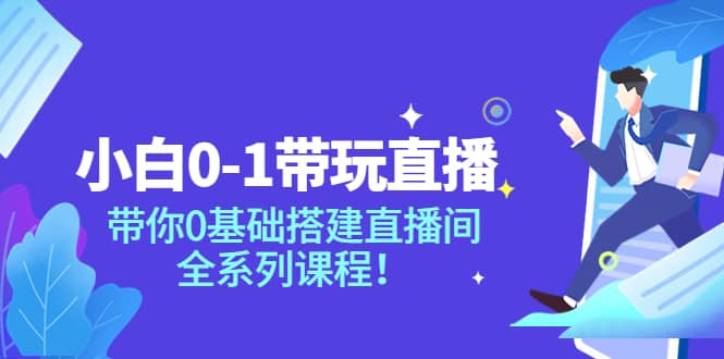 小白0-1带玩玩直播：带你0基础搭建直播间，全系列课程网创吧-网创项目资源站-副业项目-创业项目-搞钱项目恒杨云站