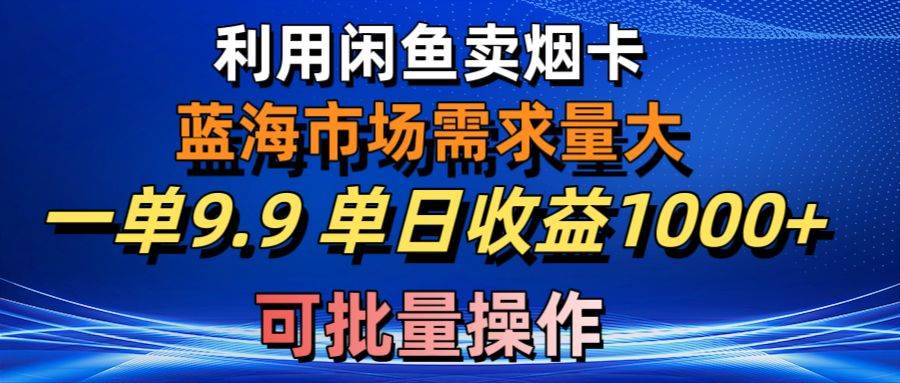 利用咸鱼卖烟卡，蓝海市场需求量大，一单9.9单日收益1000+，可批量操作网创吧-网创项目资源站-副业项目-创业项目-搞钱项目恒杨云站