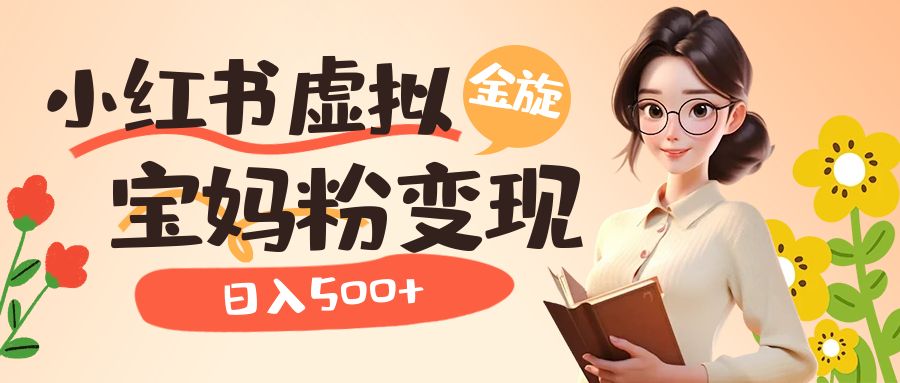小红书虚拟资源变现升级玩法，宝妈粉多种变现方式，日入500+网创吧-网创项目资源站-副业项目-创业项目-搞钱项目恒杨云站