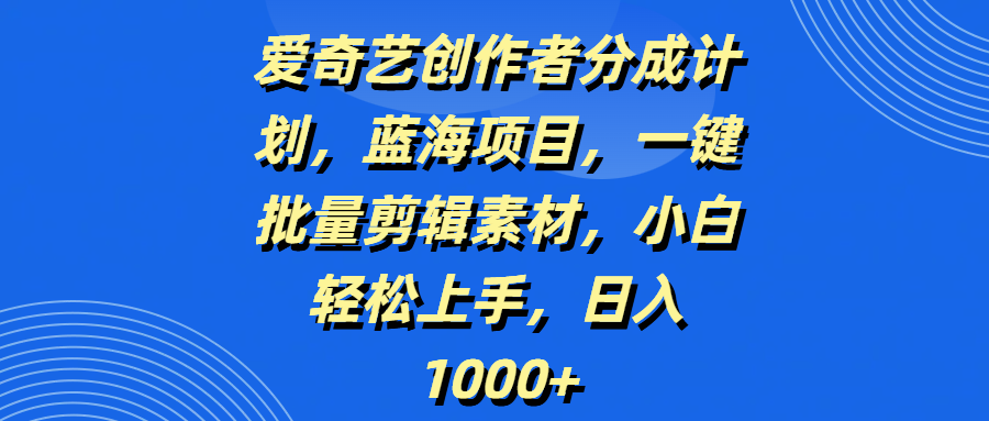 爱奇艺创作者分成计划，蓝海项目，一键批量剪辑素材，小白轻松上手，日入1000+网创吧-网创项目资源站-副业项目-创业项目-搞钱项目恒杨云站