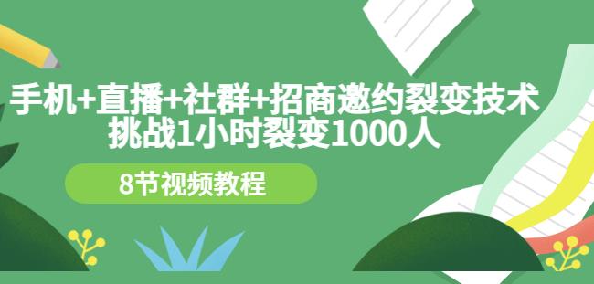 手机+直播+社群+招商邀约裂变技术：挑战1小时裂变1000人（8节视频教程）网创吧-网创项目资源站-副业项目-创业项目-搞钱项目恒杨云站