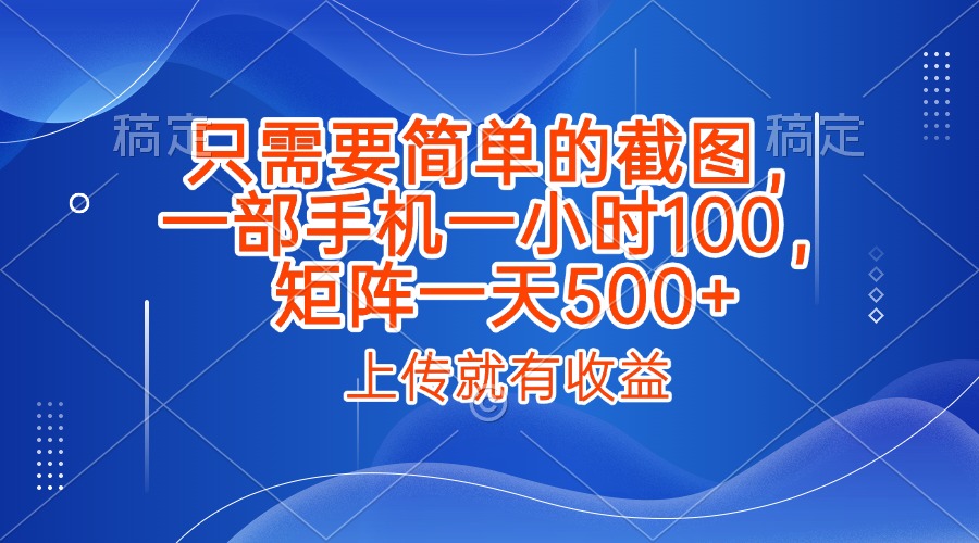 只需要简单的截图，上传就能有收益，一部手机不限地方不限时间，一小时100，矩阵放大一天500+网创吧-网创项目资源站-副业项目-创业项目-搞钱项目恒杨云站