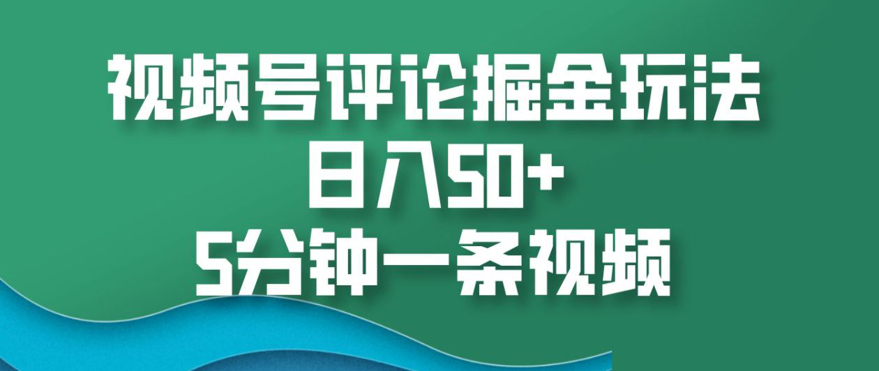 视频号评论掘金玩法，日入50+，5分钟一条视频！网创吧-网创项目资源站-副业项目-创业项目-搞钱项目恒杨云站
