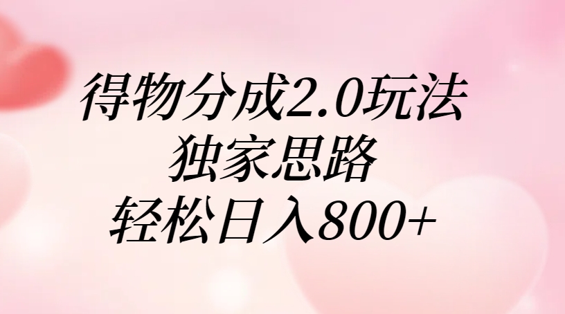 得物分成2.0玩法，独家思路，轻松日入800+网创吧-网创项目资源站-副业项目-创业项目-搞钱项目恒杨云站