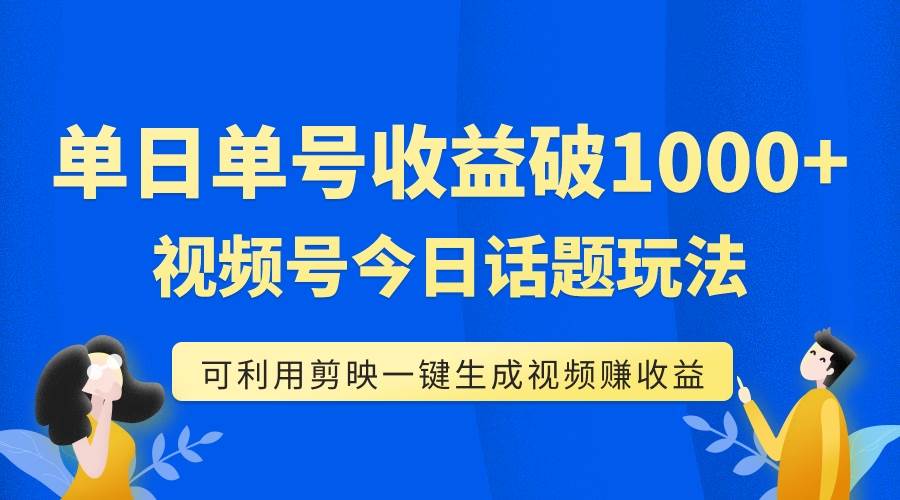 单号单日收益1000+,视频号今日话题玩法,可利用剪映一键生成视频网创吧-网创项目资源站-副业项目-创业项目-搞钱项目恒杨云站