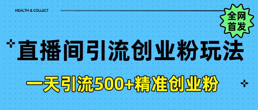 直播间引流创业粉玩法，一天轻松引流500+精准创业粉网创吧-网创项目资源站-副业项目-创业项目-搞钱项目恒杨云站