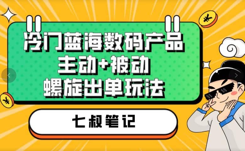 七叔冷门蓝海数码产品，主动+被动螺旋出单玩法，每天百分百出单网创吧-网创项目资源站-副业项目-创业项目-搞钱项目恒杨云站