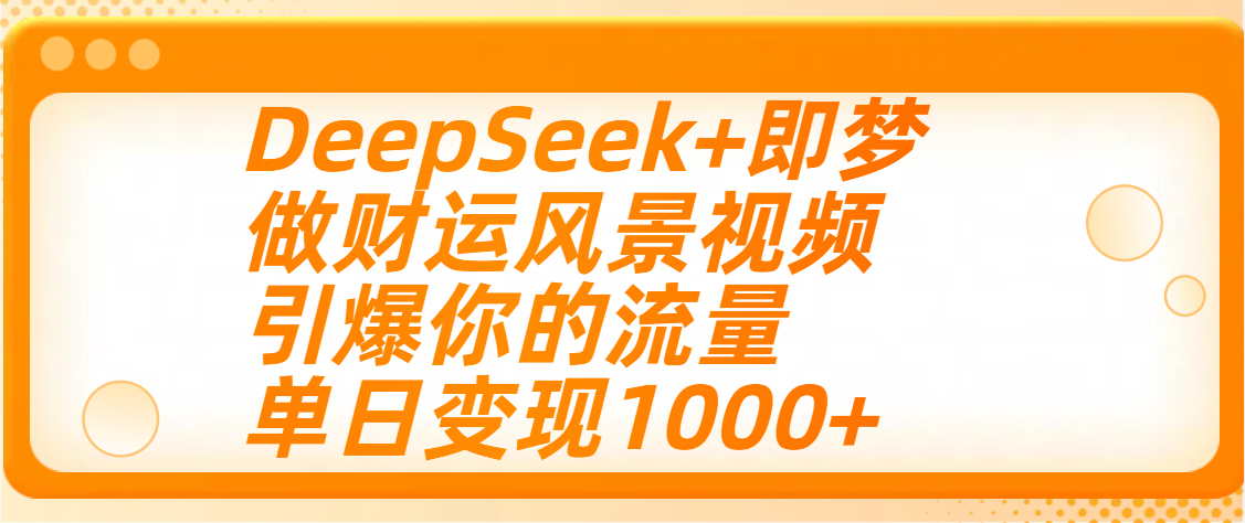 用DeepSeek+即梦制作财运风景视频，引爆你的流量，单日变现1000+网创吧-网创项目资源站-副业项目-创业项目-搞钱项目恒杨云站