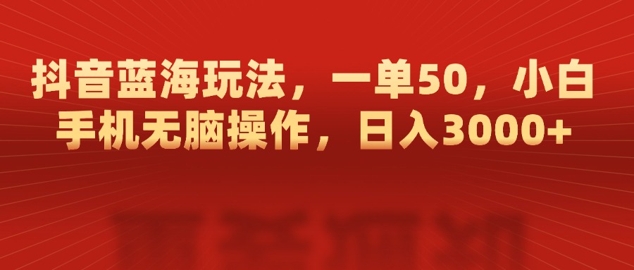 抖音蓝海玩法，一单50，小白手机无脑操作，日入3000+网创吧-网创项目资源站-副业项目-创业项目-搞钱项目恒杨云站
