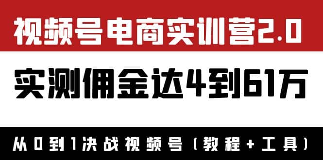 外面收费1900×视频号电商实训营2.0：实测佣金达4到61万（教程+工具）网创吧-网创项目资源站-副业项目-创业项目-搞钱项目恒杨云站