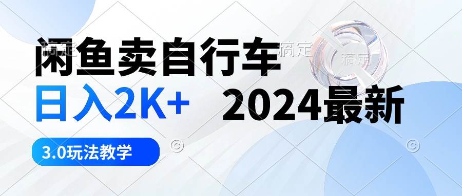 闲鱼卖自行车 日入2K+ 2024最新 3.0玩法教学网创吧-网创项目资源站-副业项目-创业项目-搞钱项目恒杨云站