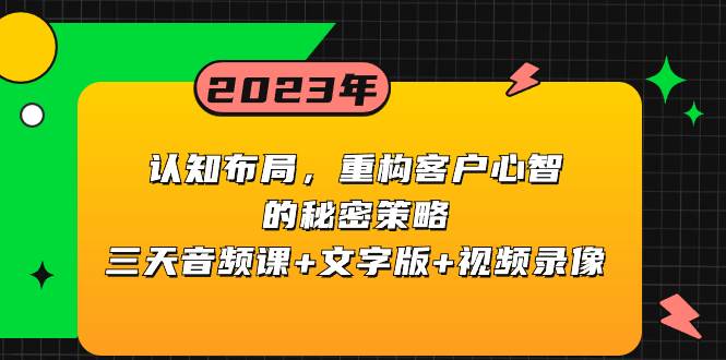 认知布局，重构客户心智的秘密策略三天音频课+文字版+视频录像网创吧-网创项目资源站-副业项目-创业项目-搞钱项目恒杨云站