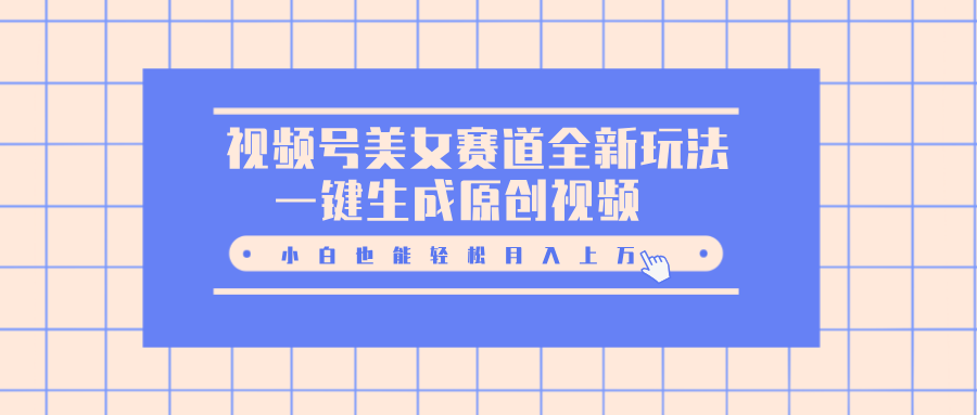 视频号美女赛道全新玩法,一键生成原创视频,小白也能轻松月入上万网创吧-网创项目资源站-副业项目-创业项目-搞钱项目恒杨云站