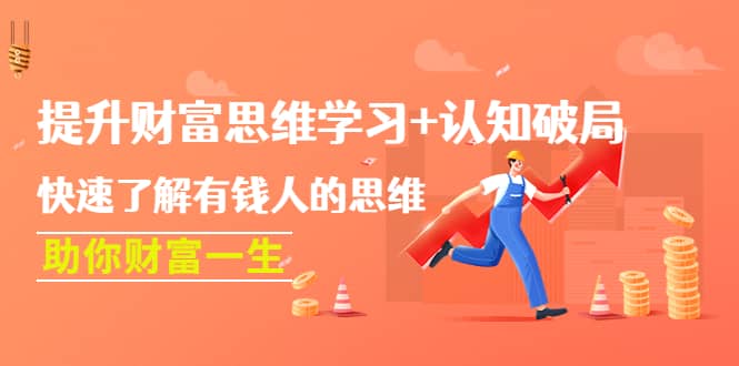 提升财富思维学习+认知破局：快速了解有钱人的思维，助你财富一生网创吧-网创项目资源站-副业项目-创业项目-搞钱项目恒杨云站