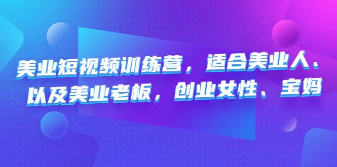 美业短视频训练营，适合美业人、以及美业老板，创业女性、宝妈网创吧-网创项目资源站-副业项目-创业项目-搞钱项目恒杨云站