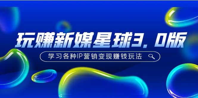 《玩赚新媒星球3.0版》学习各种IP营销变现玩法（价值498）网创吧-网创项目资源站-副业项目-创业项目-搞钱项目恒杨云站