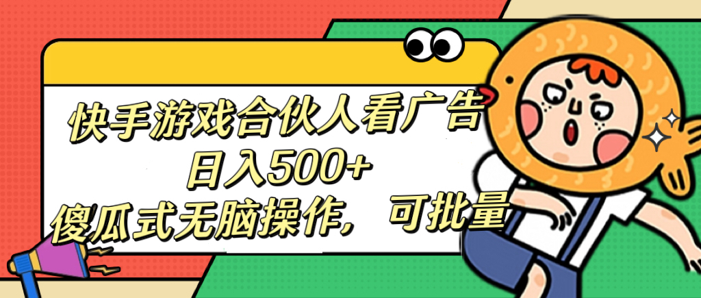 快手游戏合伙人看广告，日入500+ 傻瓜式无脑操作，可批量网创吧-网创项目资源站-副业项目-创业项目-搞钱项目恒杨云站