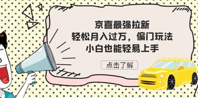 京喜最强拉新，轻松月入过万，偏门玩法，小白也能轻易上手网创吧-网创项目资源站-副业项目-创业项目-搞钱项目恒杨云站
