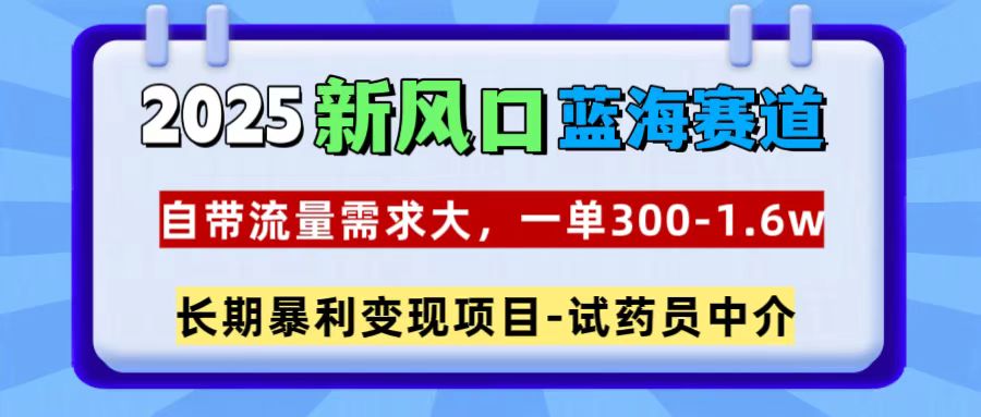2025新风口蓝海赛道，一单300~1.6w，自带流量需求大，试药员中介网创吧-网创项目资源站-副业项目-创业项目-搞钱项目恒杨云站