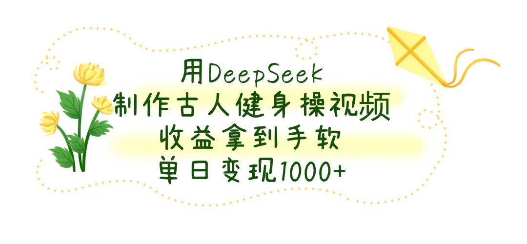 用DeepSeek制作古人健身操视频，单日变现1000+，收益拿到手软网创吧-网创项目资源站-副业项目-创业项目-搞钱项目恒杨云站