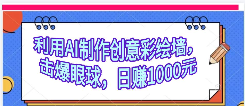 利用AI制作创意彩绘墙，流量200万，日变现1000元网创吧-网创项目资源站-副业项目-创业项目-搞钱项目恒杨云站