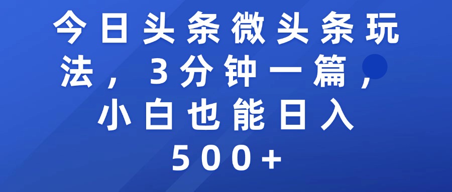 今日头条微头条玩法，3分钟一篇，小白也能日入500+网创吧-网创项目资源站-副业项目-创业项目-搞钱项目恒杨云站