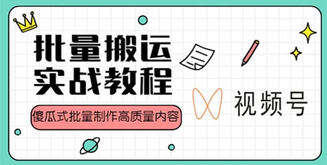视频号批量搬运实战赚钱教程，傻瓜式批量制作高质量内容【附视频教程+PPT】网创吧-网创项目资源站-副业项目-创业项目-搞钱项目恒杨云站