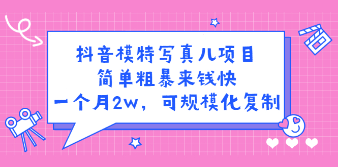 抖音模特写真儿项目，简单粗暴来钱快，一个月2w，可规模化复制（附全套资料）网创吧-网创项目资源站-副业项目-创业项目-搞钱项目恒杨云站