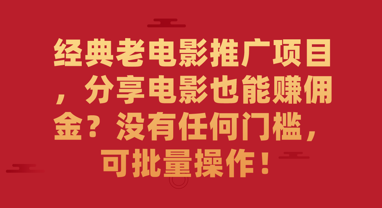 经典老电影推广项目，分享电影也能赚佣金？没有任何门槛，可批量操作！网创吧-网创项目资源站-副业项目-创业项目-搞钱项目恒杨云站