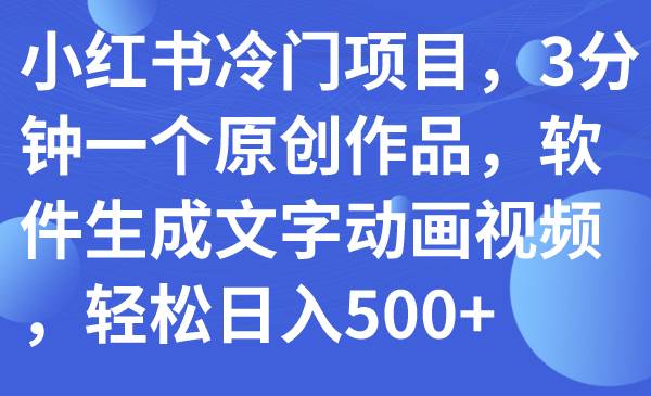 小红书冷门项目，3分钟一个原创作品，软件生成文字动画视频，轻松日入500+网创吧-网创项目资源站-副业项目-创业项目-搞钱项目恒杨云站